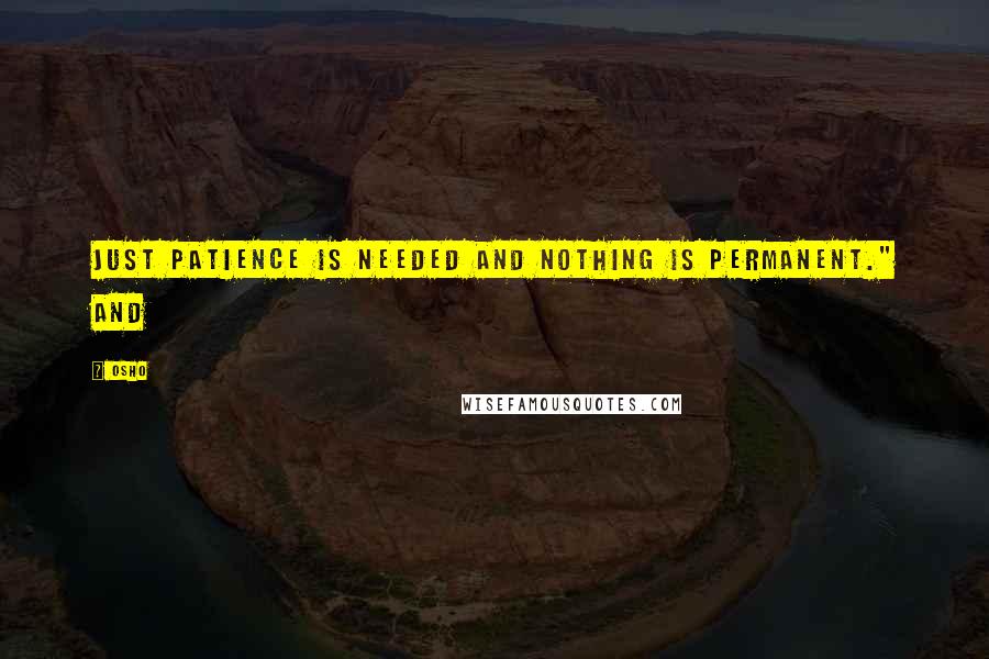 Osho Quotes: just patience is needed and nothing is permanent." And