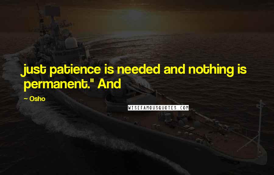 Osho Quotes: just patience is needed and nothing is permanent." And