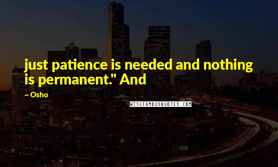 Osho Quotes: just patience is needed and nothing is permanent." And