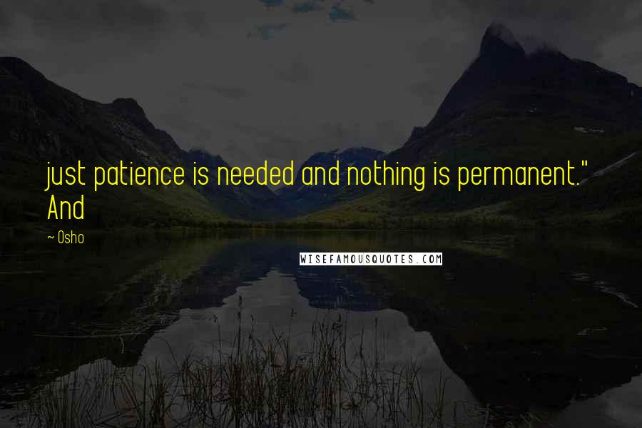 Osho Quotes: just patience is needed and nothing is permanent." And