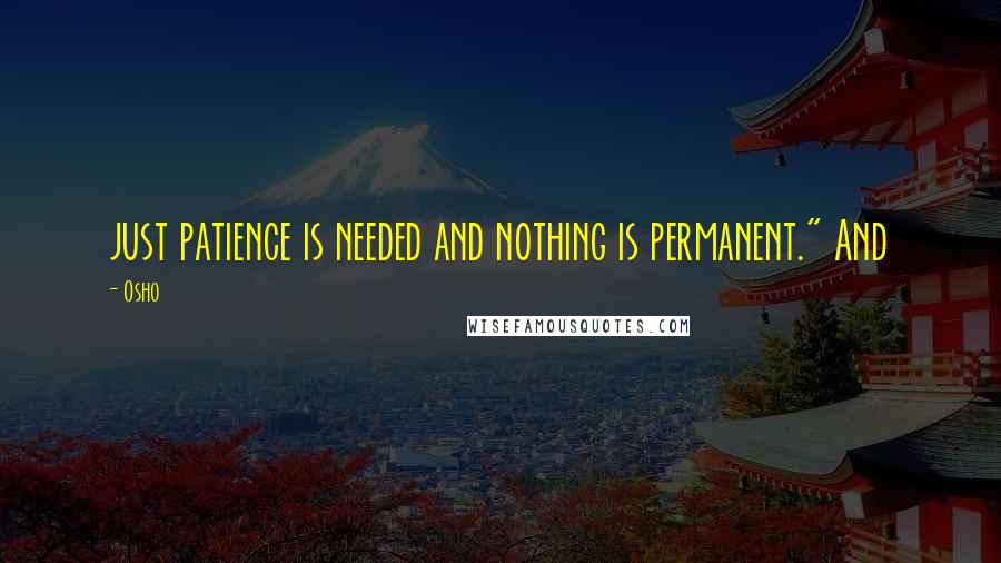 Osho Quotes: just patience is needed and nothing is permanent." And