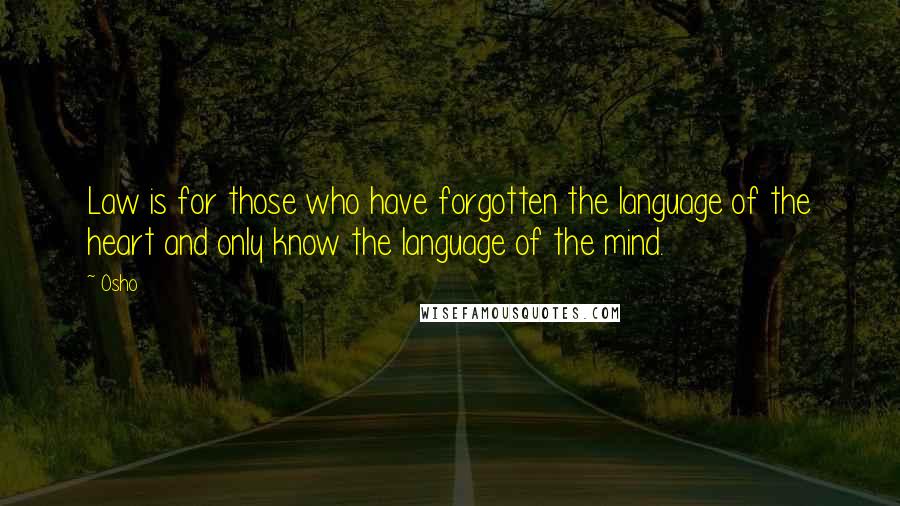 Osho Quotes: Law is for those who have forgotten the language of the heart and only know the language of the mind.
