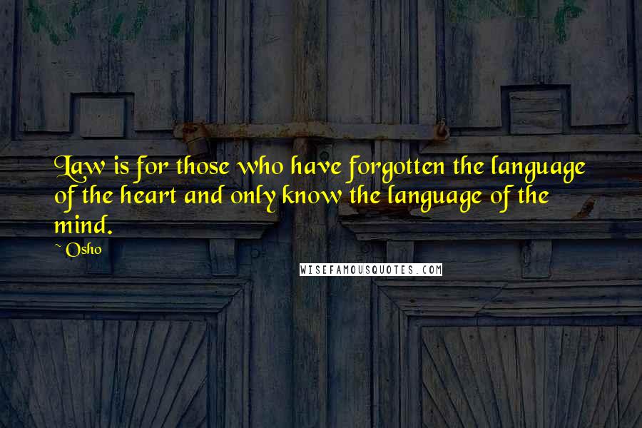 Osho Quotes: Law is for those who have forgotten the language of the heart and only know the language of the mind.