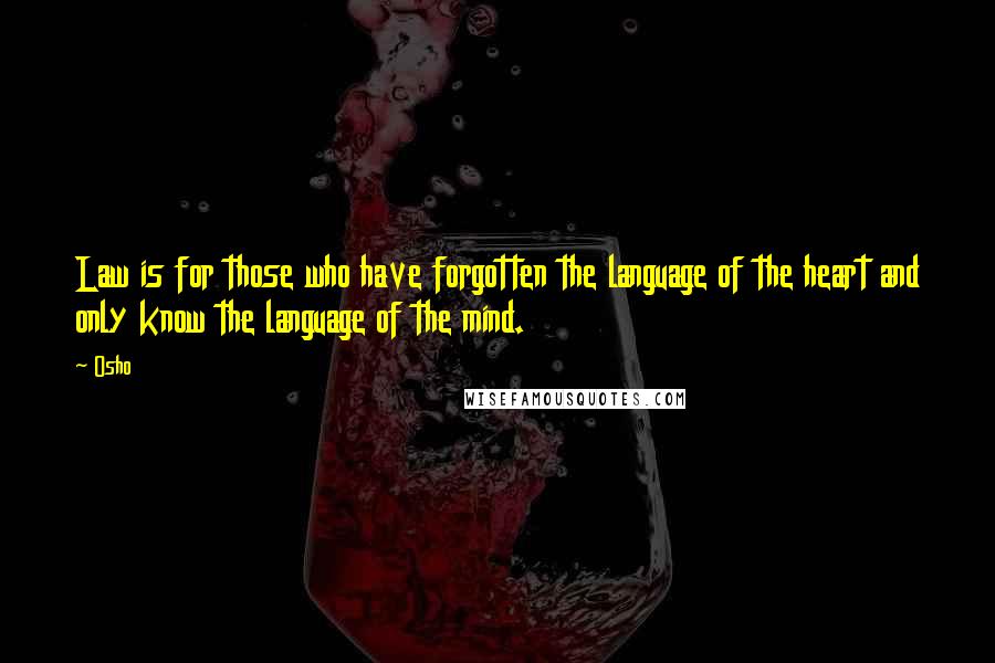 Osho Quotes: Law is for those who have forgotten the language of the heart and only know the language of the mind.