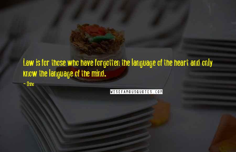 Osho Quotes: Law is for those who have forgotten the language of the heart and only know the language of the mind.