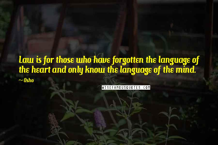Osho Quotes: Law is for those who have forgotten the language of the heart and only know the language of the mind.
