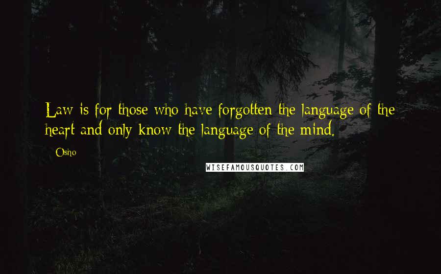 Osho Quotes: Law is for those who have forgotten the language of the heart and only know the language of the mind.