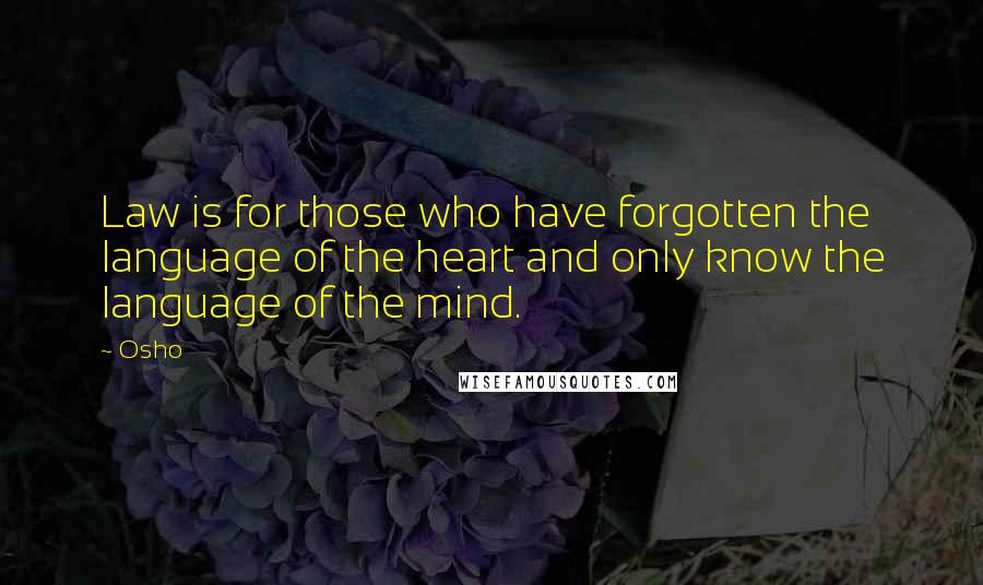 Osho Quotes: Law is for those who have forgotten the language of the heart and only know the language of the mind.