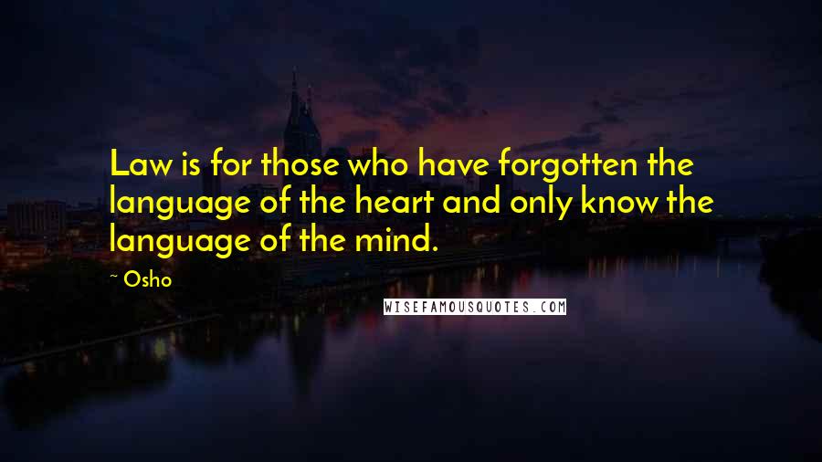 Osho Quotes: Law is for those who have forgotten the language of the heart and only know the language of the mind.