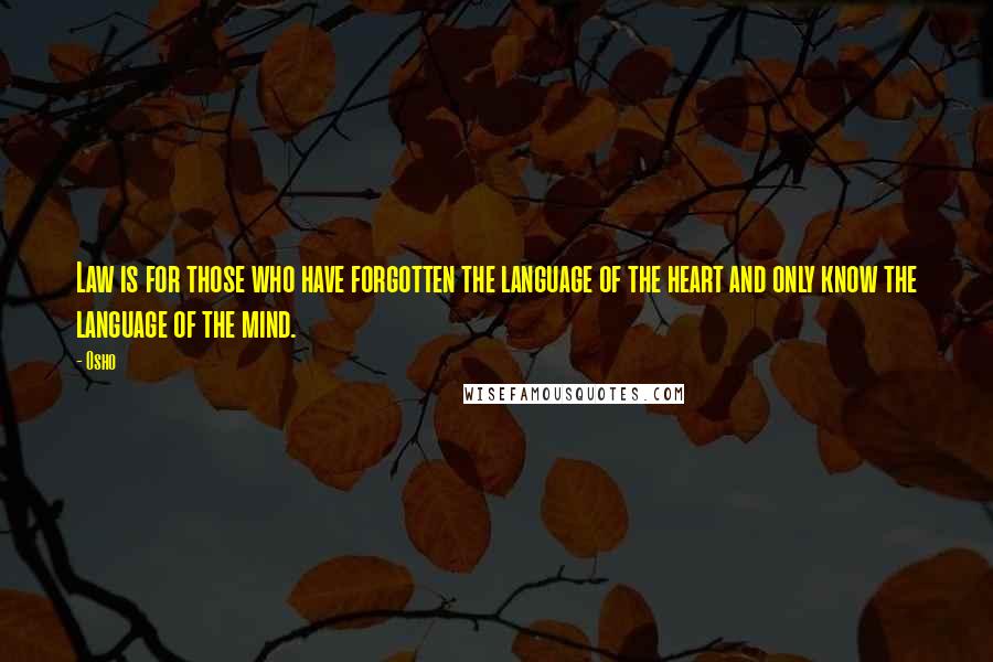 Osho Quotes: Law is for those who have forgotten the language of the heart and only know the language of the mind.