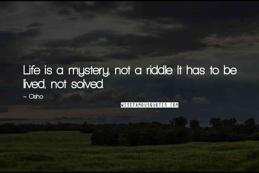 Osho Quotes: Life is a mystery, not a riddle. It has to be lived, not solved.