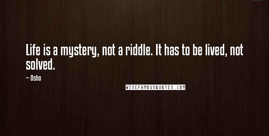 Osho Quotes: Life is a mystery, not a riddle. It has to be lived, not solved.
