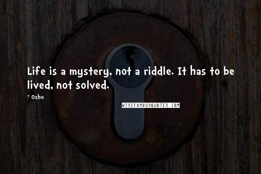 Osho Quotes: Life is a mystery, not a riddle. It has to be lived, not solved.