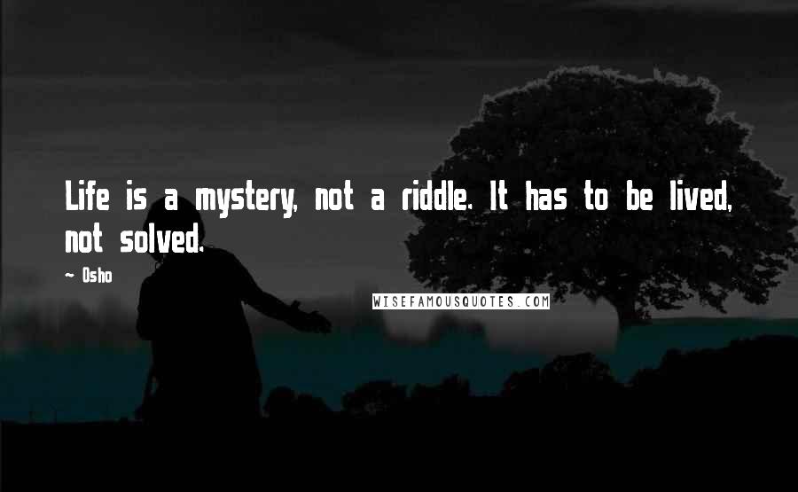 Osho Quotes: Life is a mystery, not a riddle. It has to be lived, not solved.