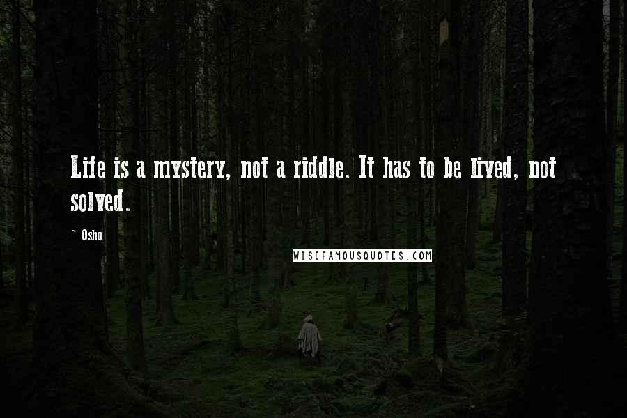 Osho Quotes: Life is a mystery, not a riddle. It has to be lived, not solved.