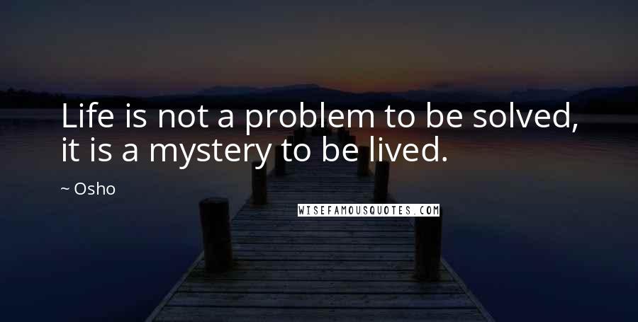 Osho Quotes: Life is not a problem to be solved, it is a mystery to be lived.