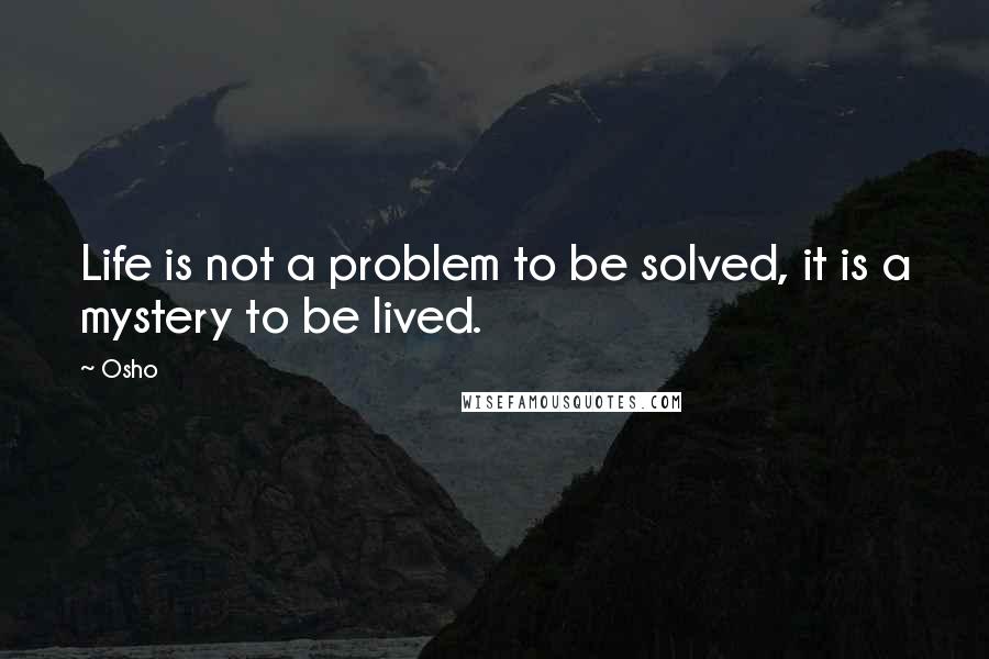 Osho Quotes: Life is not a problem to be solved, it is a mystery to be lived.