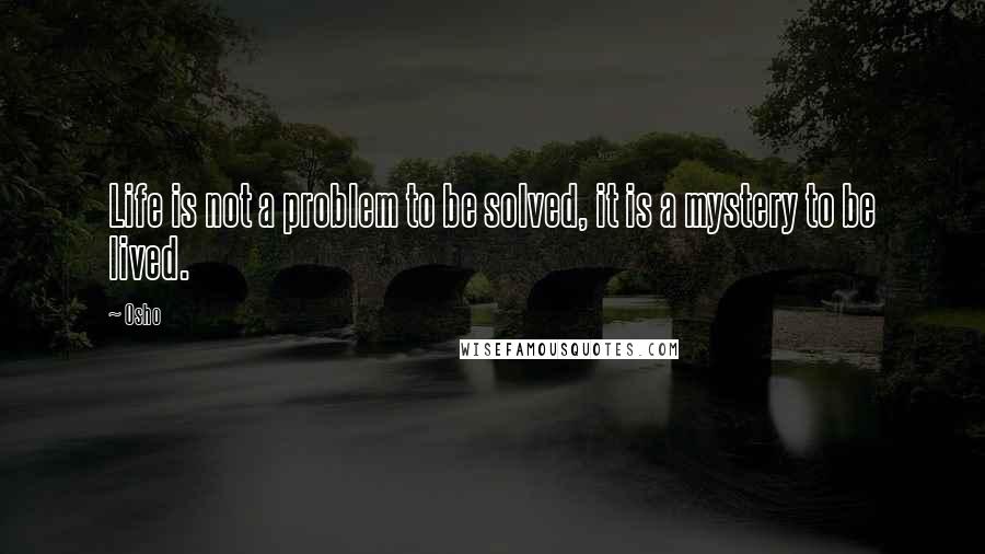 Osho Quotes: Life is not a problem to be solved, it is a mystery to be lived.