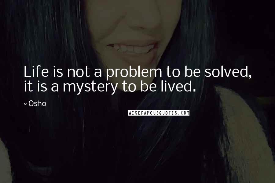 Osho Quotes: Life is not a problem to be solved, it is a mystery to be lived.