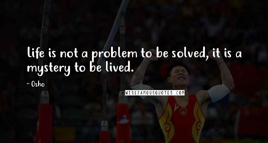 Osho Quotes: Life is not a problem to be solved, it is a mystery to be lived.