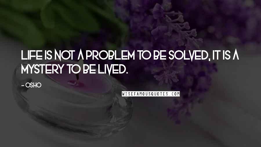 Osho Quotes: Life is not a problem to be solved, it is a mystery to be lived.