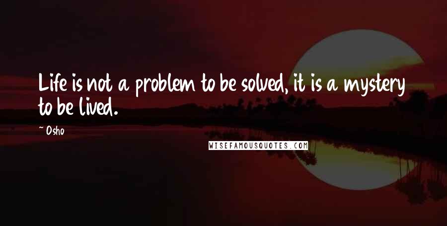 Osho Quotes: Life is not a problem to be solved, it is a mystery to be lived.