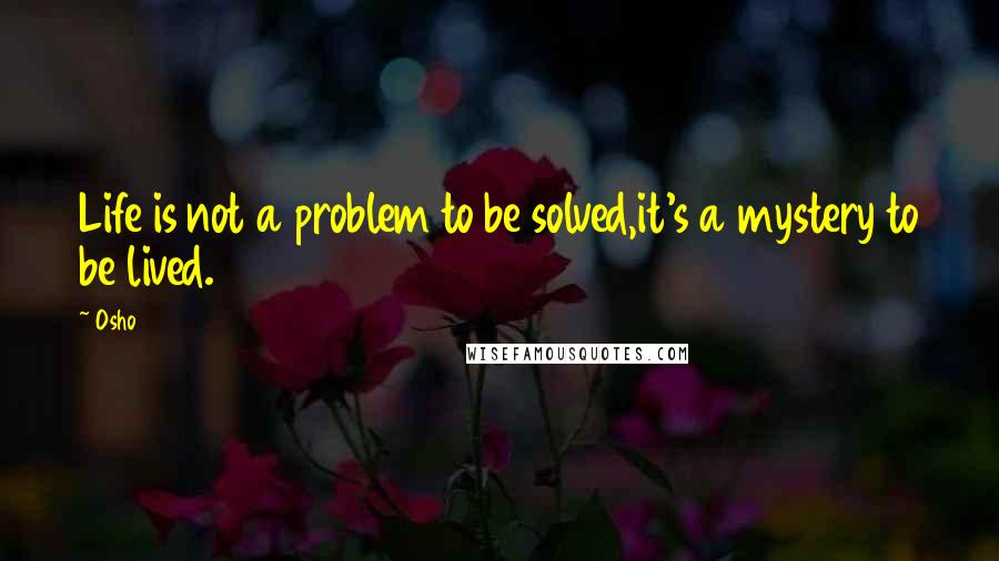 Osho Quotes: Life is not a problem to be solved,it's a mystery to be lived.