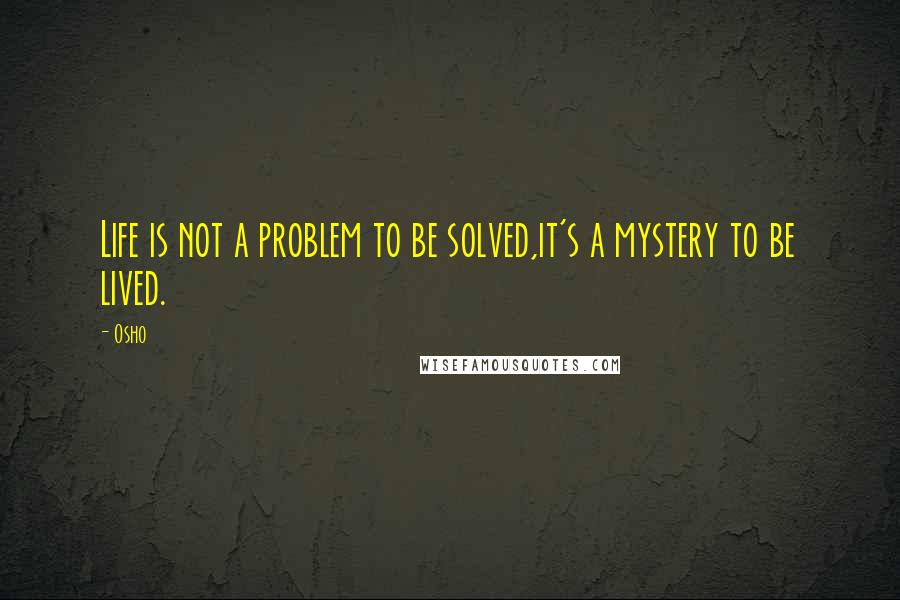 Osho Quotes: Life is not a problem to be solved,it's a mystery to be lived.