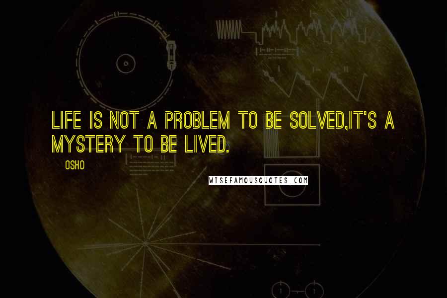 Osho Quotes: Life is not a problem to be solved,it's a mystery to be lived.