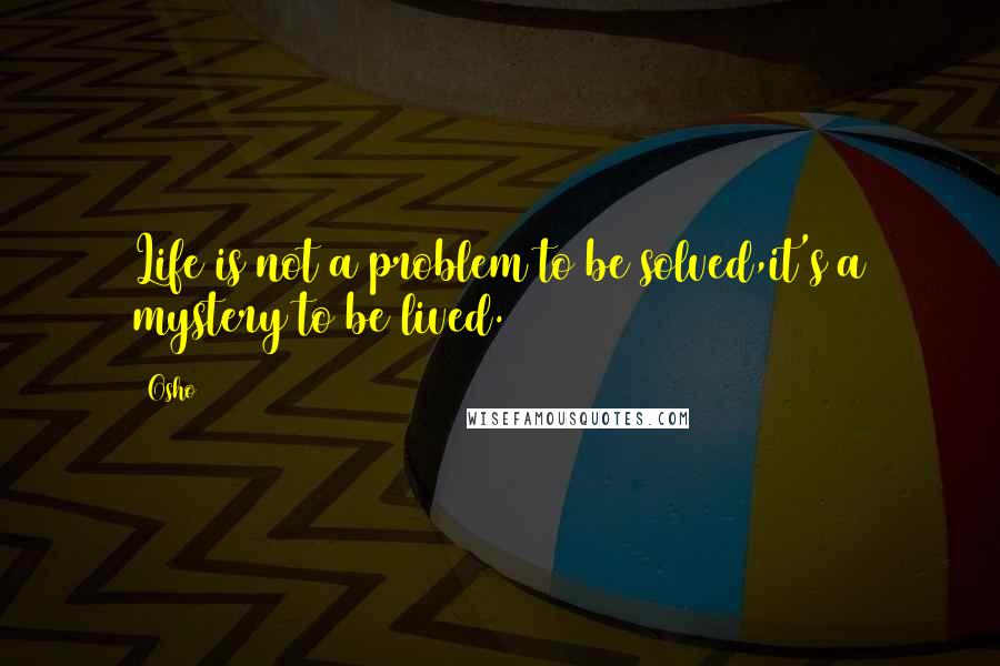 Osho Quotes: Life is not a problem to be solved,it's a mystery to be lived.