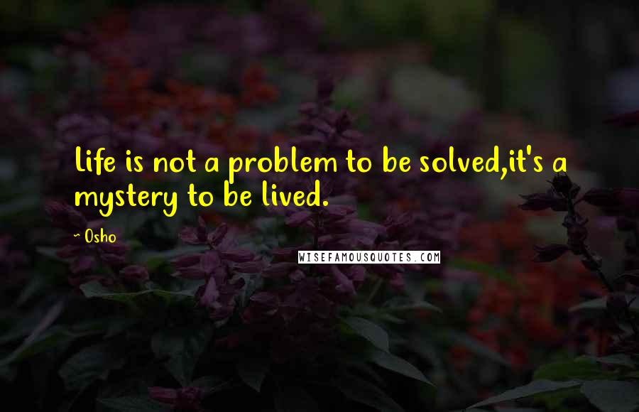 Osho Quotes: Life is not a problem to be solved,it's a mystery to be lived.