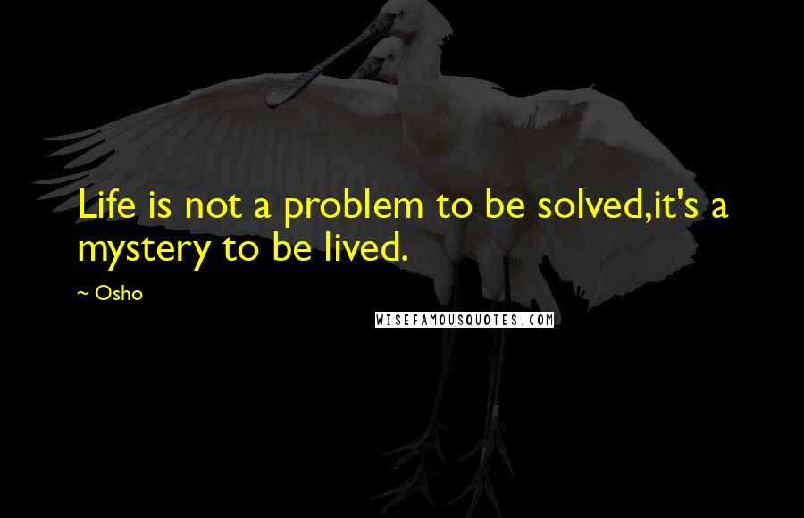 Osho Quotes: Life is not a problem to be solved,it's a mystery to be lived.