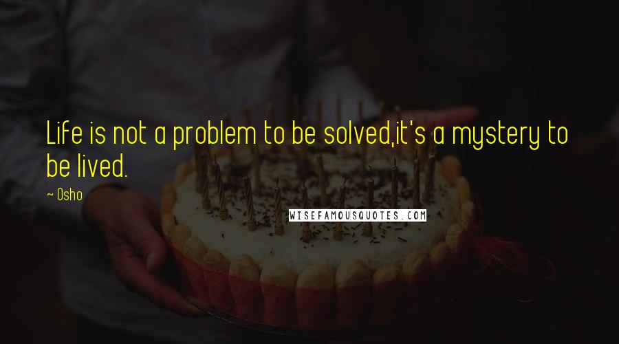 Osho Quotes: Life is not a problem to be solved,it's a mystery to be lived.