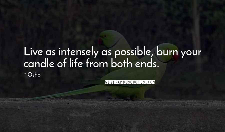 Osho Quotes: Live as intensely as possible, burn your candle of life from both ends.