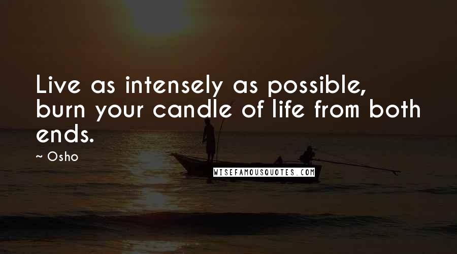 Osho Quotes: Live as intensely as possible, burn your candle of life from both ends.