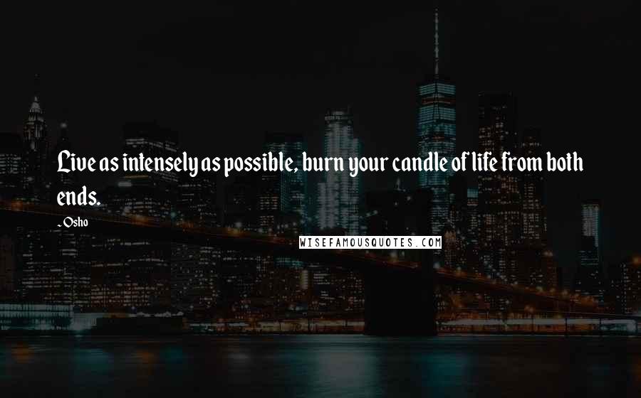 Osho Quotes: Live as intensely as possible, burn your candle of life from both ends.