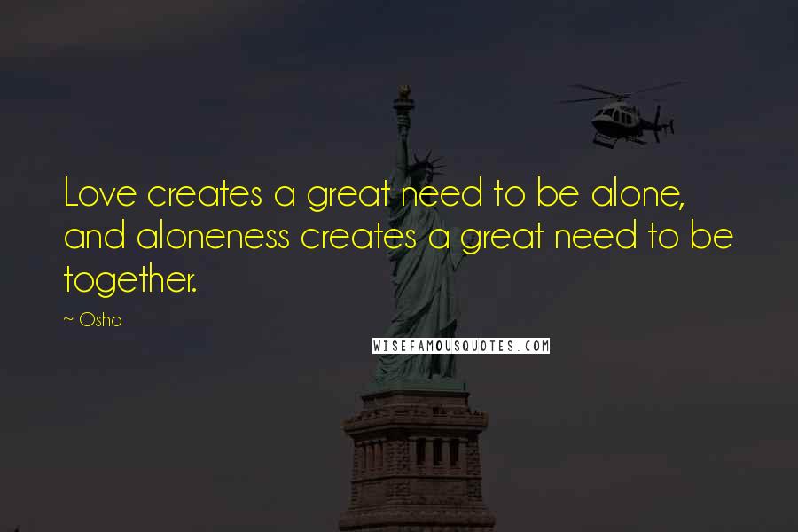 Osho Quotes: Love creates a great need to be alone, and aloneness creates a great need to be together.