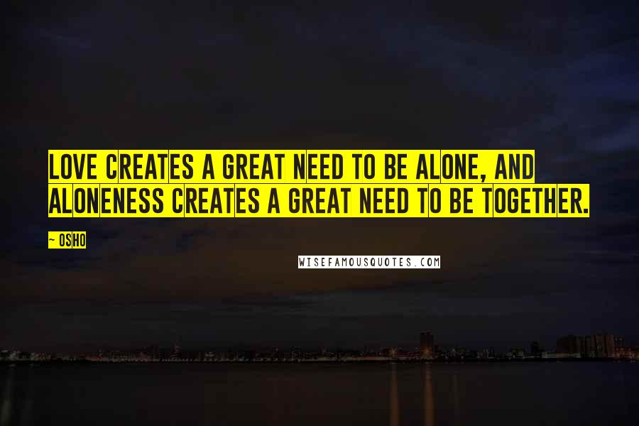 Osho Quotes: Love creates a great need to be alone, and aloneness creates a great need to be together.