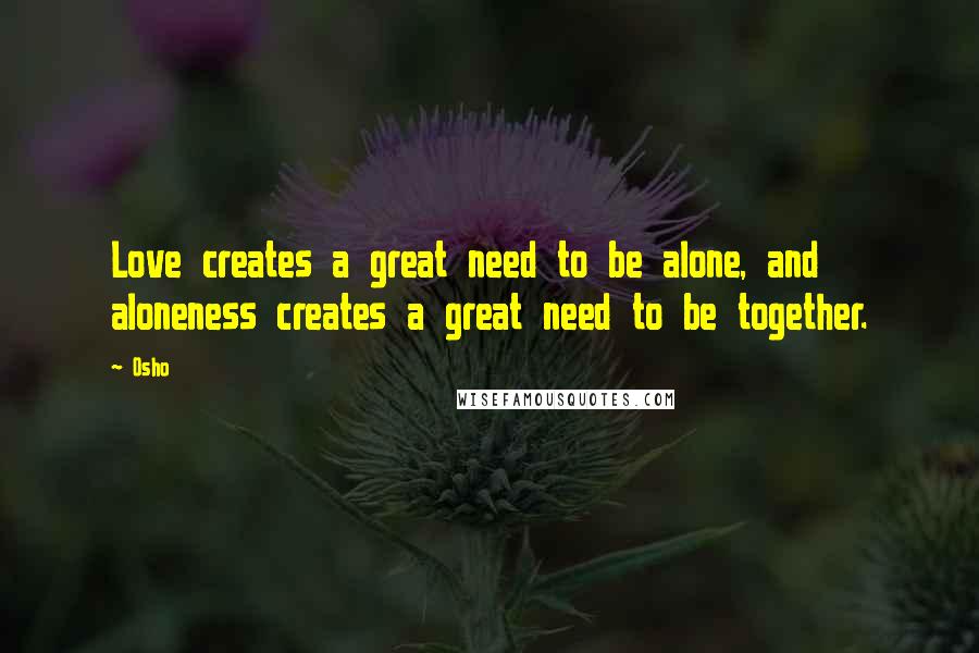 Osho Quotes: Love creates a great need to be alone, and aloneness creates a great need to be together.
