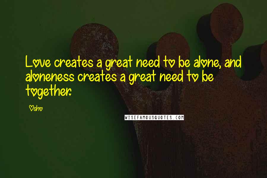 Osho Quotes: Love creates a great need to be alone, and aloneness creates a great need to be together.