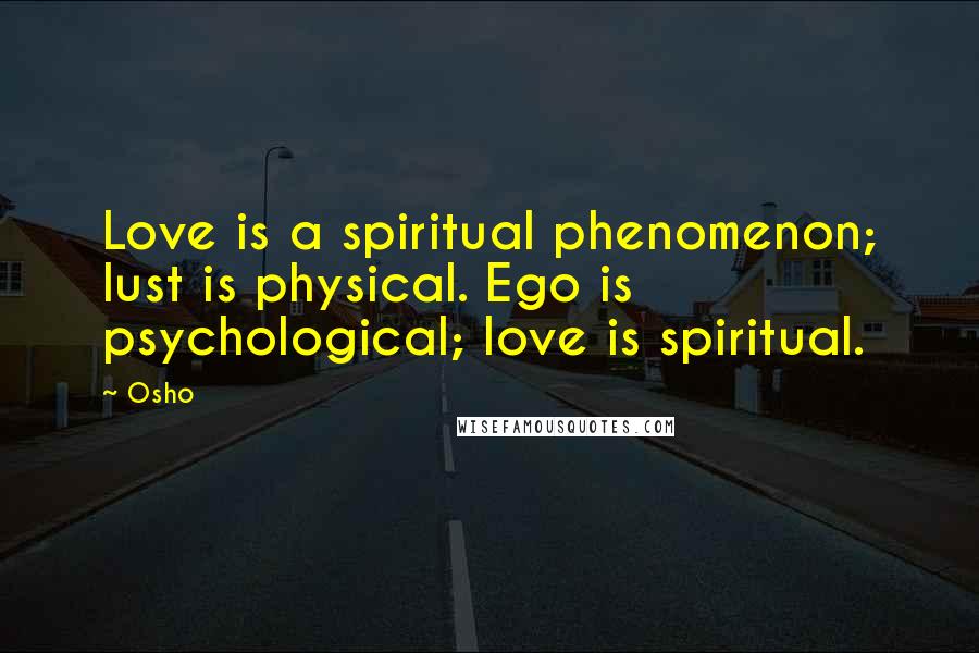 Osho Quotes: Love is a spiritual phenomenon; lust is physical. Ego is psychological; love is spiritual.