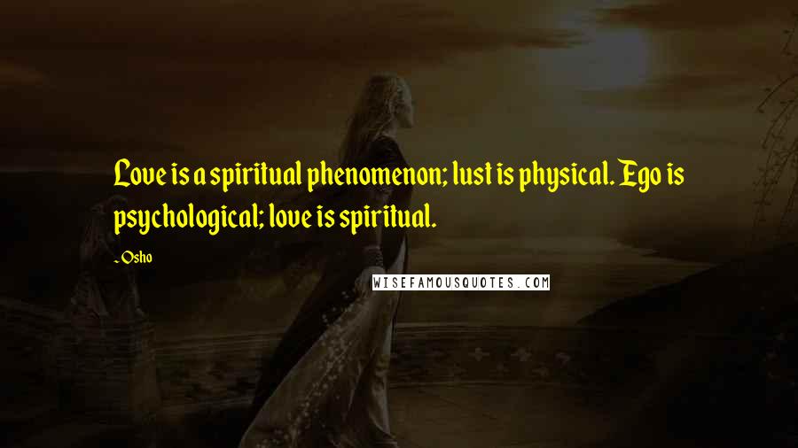 Osho Quotes: Love is a spiritual phenomenon; lust is physical. Ego is psychological; love is spiritual.