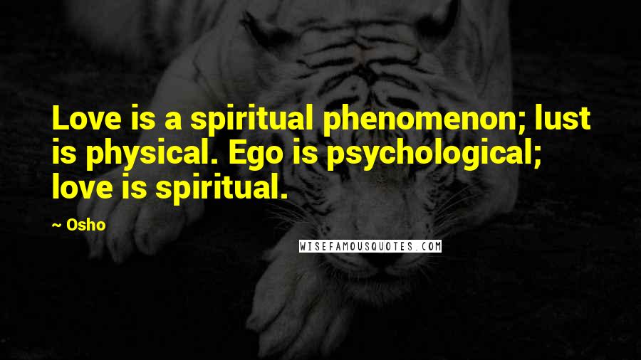 Osho Quotes: Love is a spiritual phenomenon; lust is physical. Ego is psychological; love is spiritual.