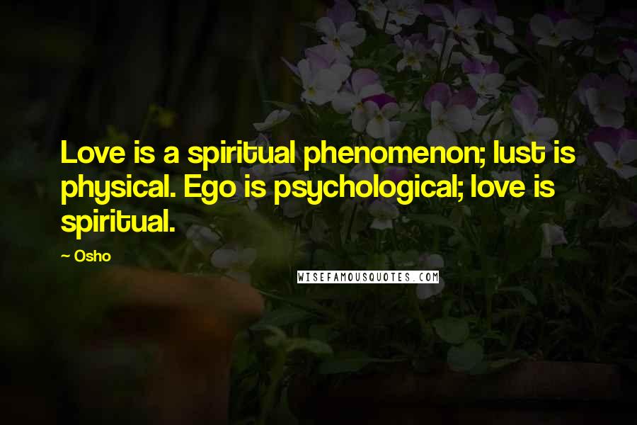 Osho Quotes: Love is a spiritual phenomenon; lust is physical. Ego is psychological; love is spiritual.