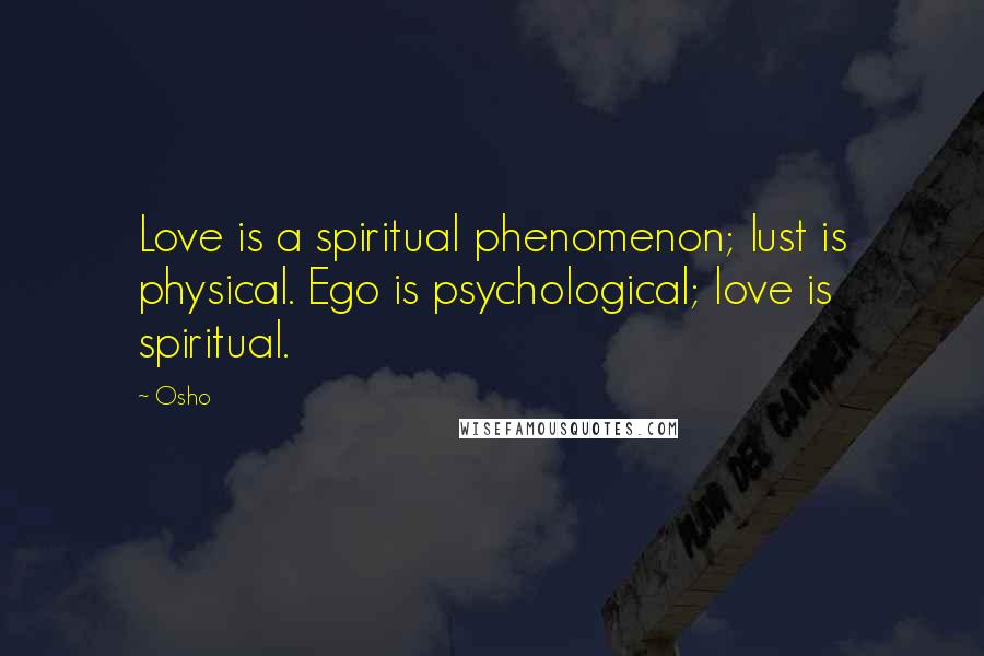 Osho Quotes: Love is a spiritual phenomenon; lust is physical. Ego is psychological; love is spiritual.