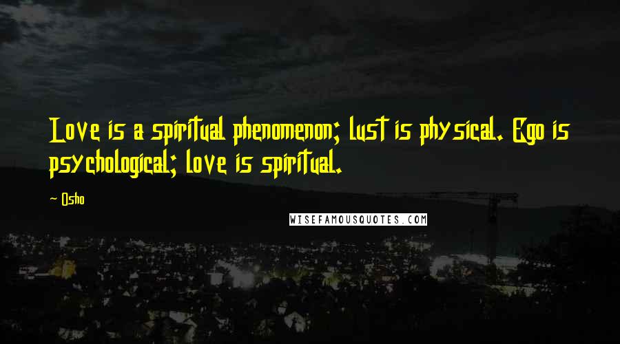 Osho Quotes: Love is a spiritual phenomenon; lust is physical. Ego is psychological; love is spiritual.