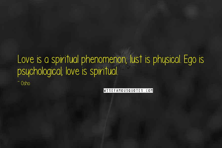 Osho Quotes: Love is a spiritual phenomenon; lust is physical. Ego is psychological; love is spiritual.