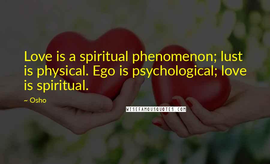 Osho Quotes: Love is a spiritual phenomenon; lust is physical. Ego is psychological; love is spiritual.
