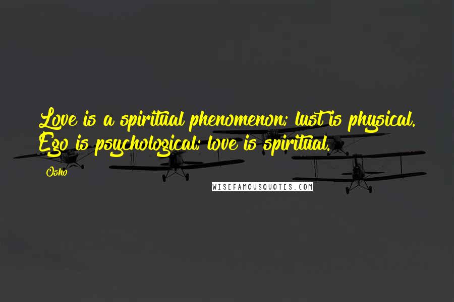 Osho Quotes: Love is a spiritual phenomenon; lust is physical. Ego is psychological; love is spiritual.