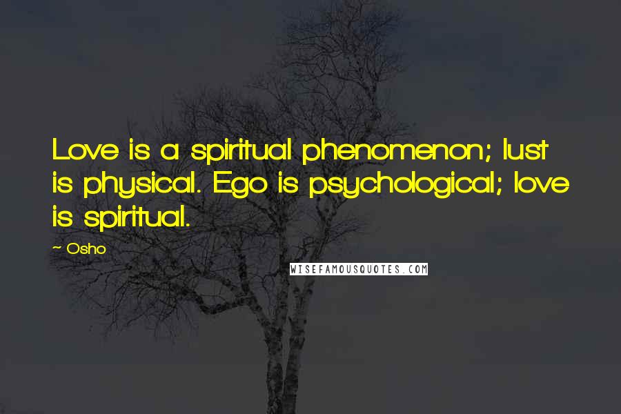 Osho Quotes: Love is a spiritual phenomenon; lust is physical. Ego is psychological; love is spiritual.